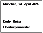 Textfeld: Mnchen, 24. April 2024


Dieter Reiter
Oberbrgermeister

